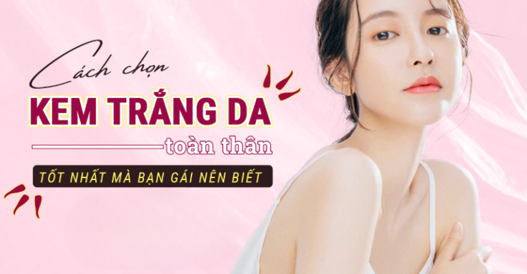 Cách chọn kem dưỡng trắng da toàn thân tốt nhất